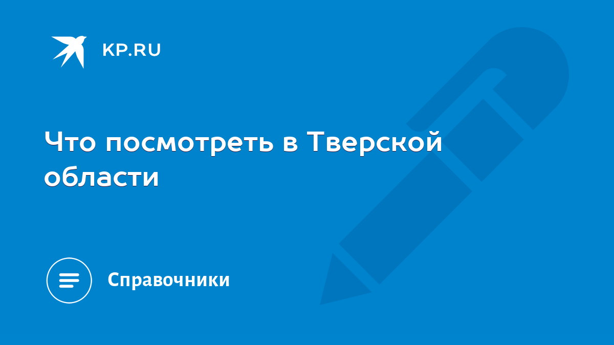 Что посмотреть в Тверской области - KP.RU