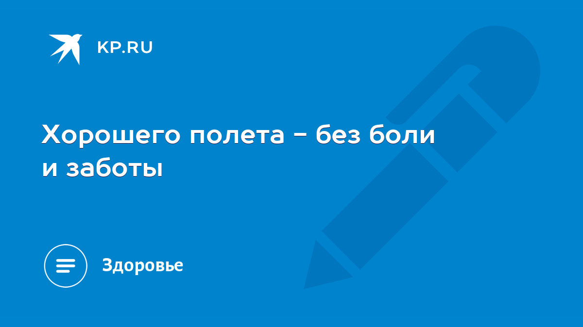 Хорошего полета - без боли и заботы - KP.RU