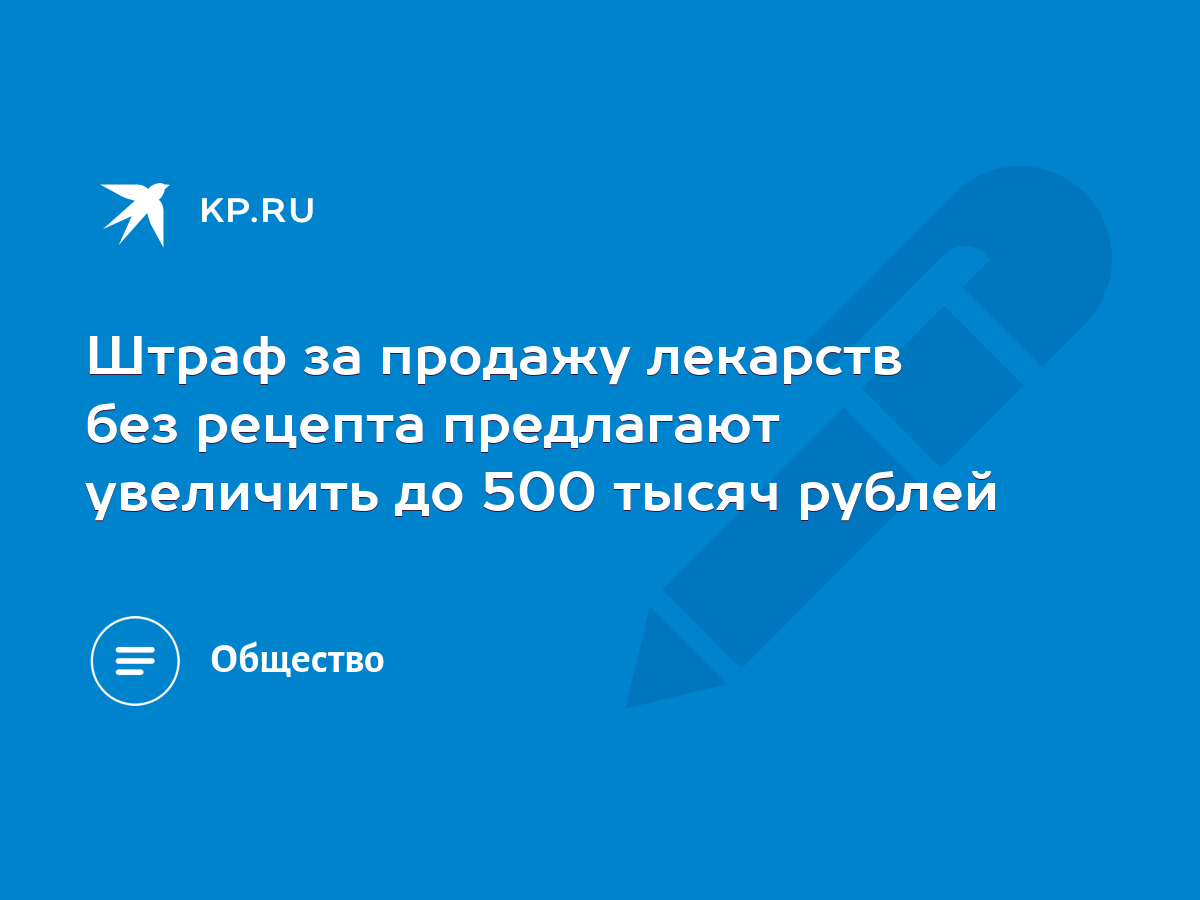 Штраф за продажу лекарств без рецепта предлагают увеличить до 500 тысяч  рублей - KP.RU