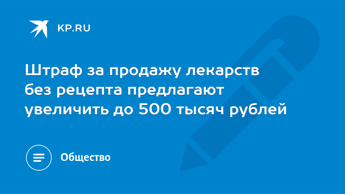 Штраф за продажу лекарств без рецепта предлагают увеличить до 500 тысяч  рублей - KP.RU