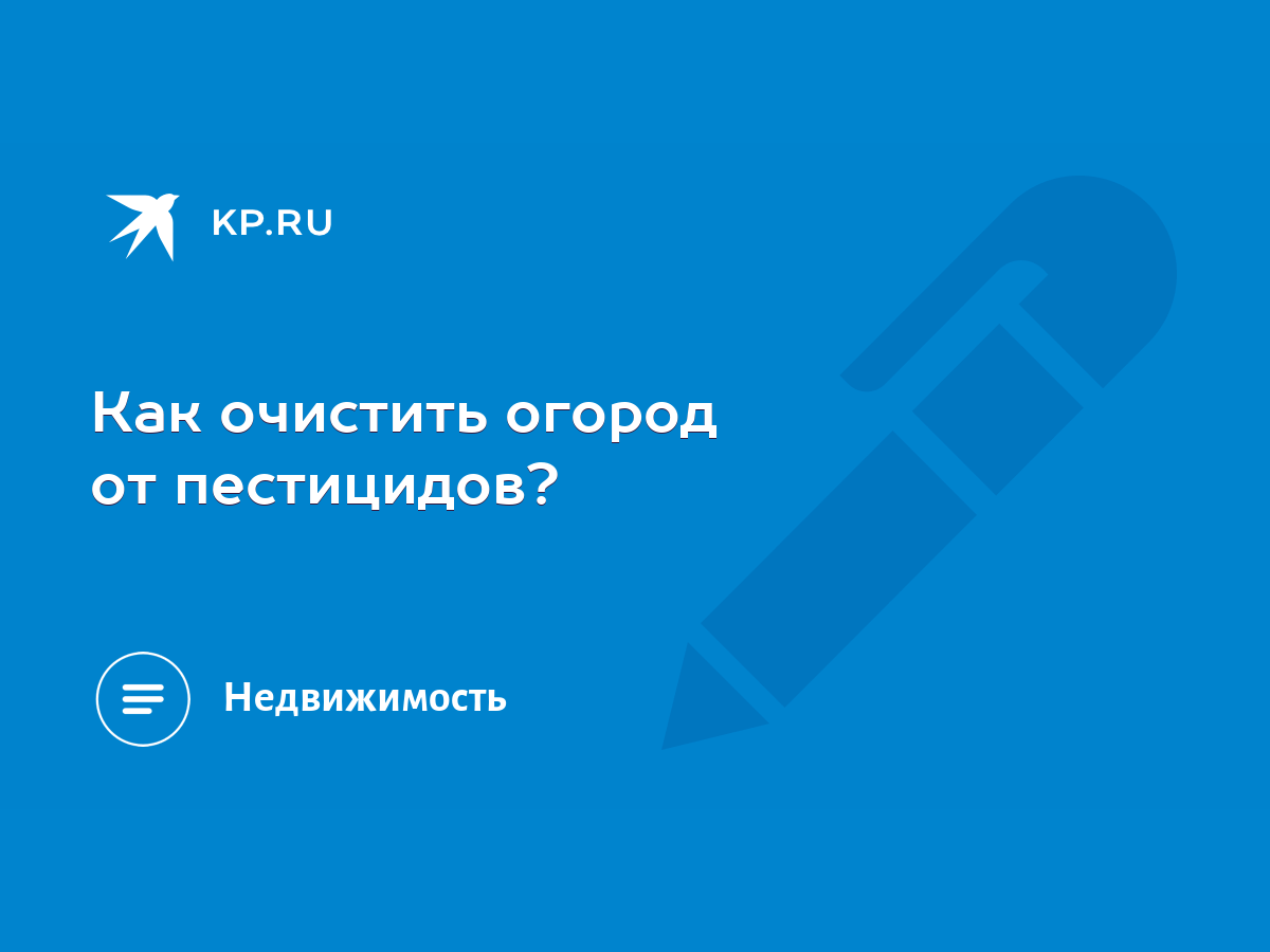 Как очистить огород от пестицидов? - KP.RU