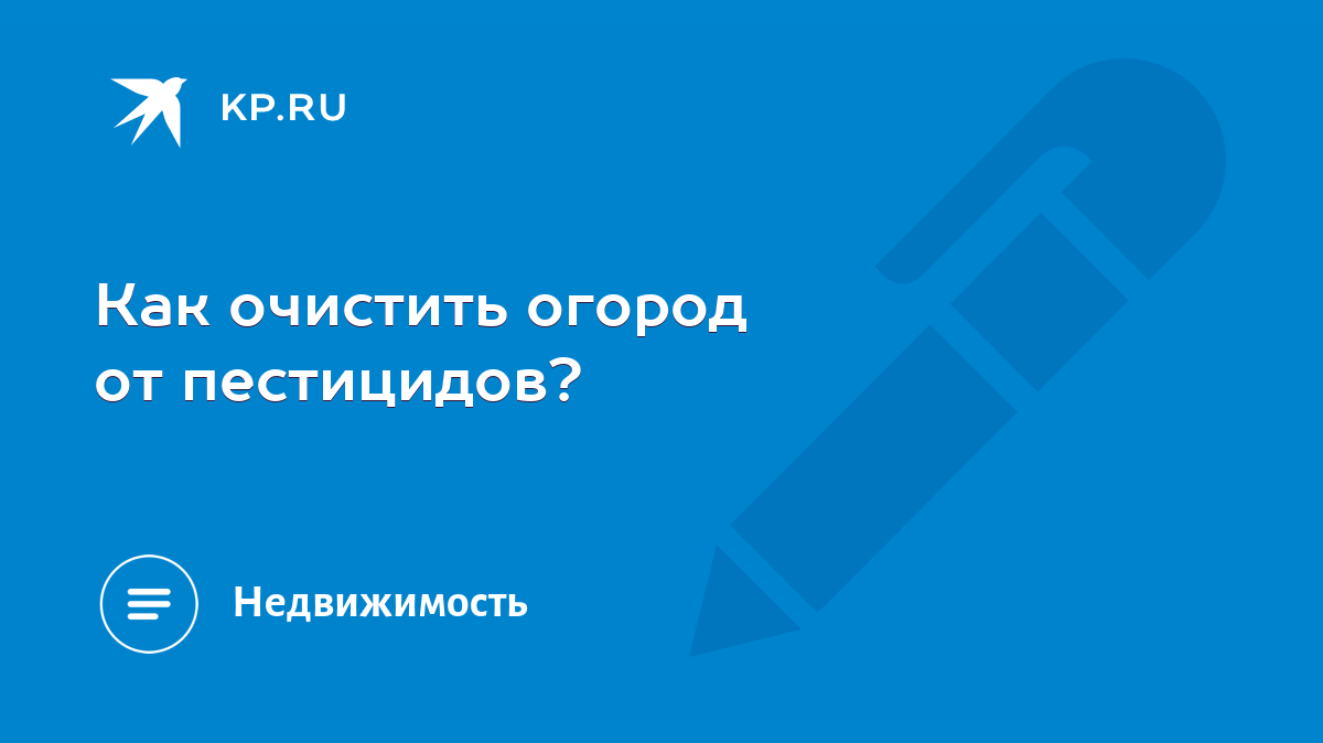 Как очистить огород от пестицидов? - KP.RU