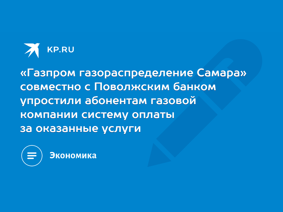 Газпром газораспределение Самара» совместно с Поволжским банком упростили  абонентам газовой компании систему оплаты за оказанные услуги - KP.RU