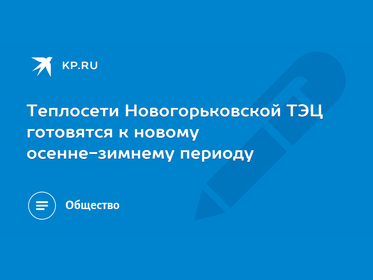 Теплосети Новогорьковской ТЭЦ готовятся к новому осенне-зимнему периоду -  KP.RU