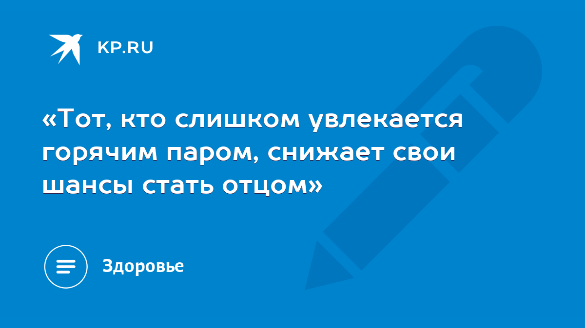 Тот, кто слишком увлекается горячим паром, снижает свои шансы стать отцом»  - KP.RU