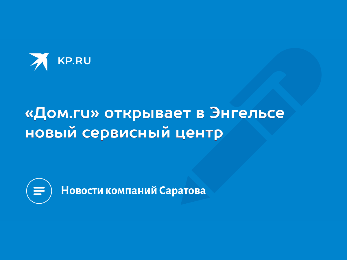 Дом.ru» открывает в Энгельсе новый сервисный центр - KP.RU