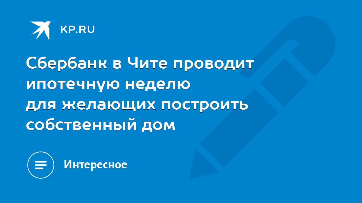 Сбербанк в Чите проводит ипотечную неделю для желающих построить  собственный дом - KP.RU