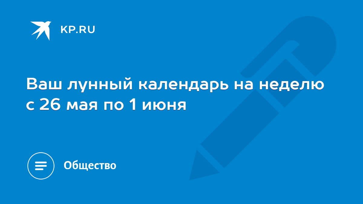 Ваш лунный календарь на неделю с 26 мая по 1 июня - KP.RU