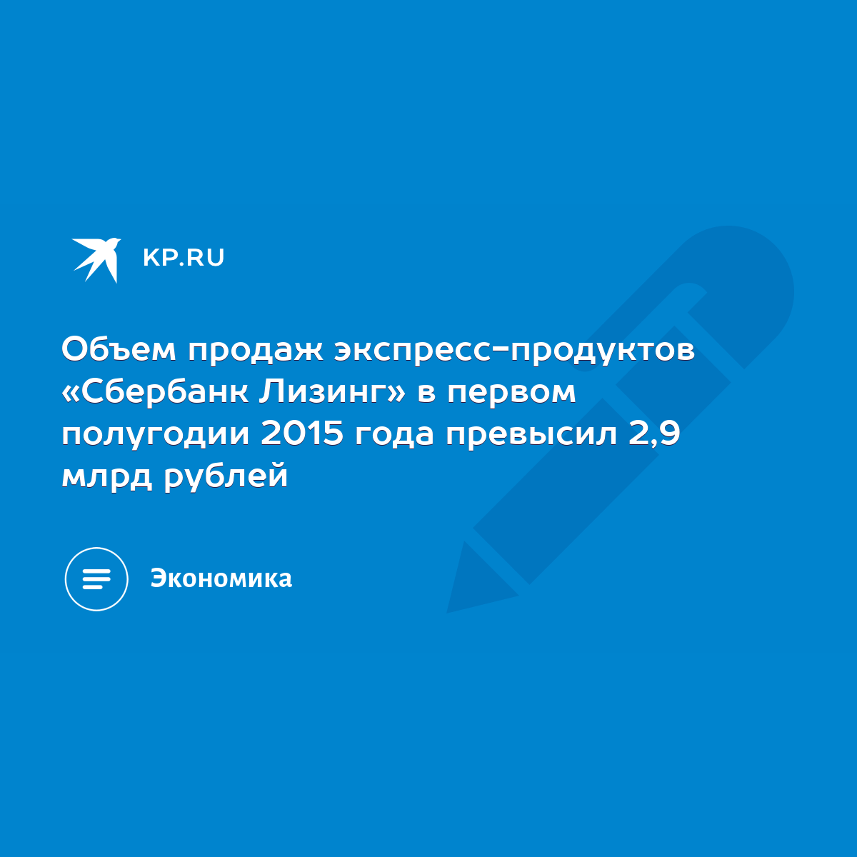 Объем продаж экспресс-продуктов «Сбербанк Лизинг» в первом полугодии 2015  года превысил 2,9 млрд рублей - KP.RU