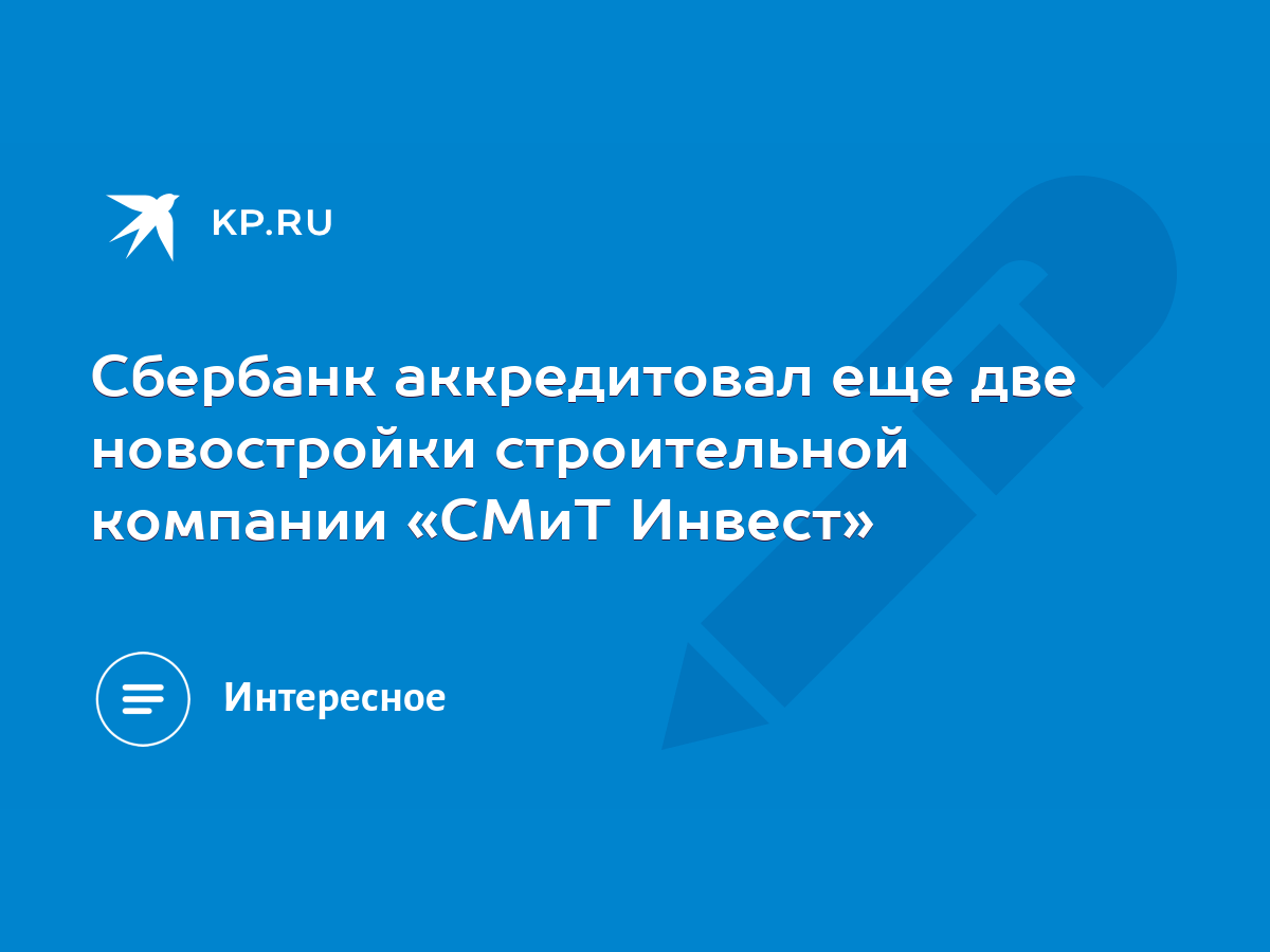 Сбербанк аккредитовал еще две новостройки строительной компании «СМиТ Инвест»  - KP.RU