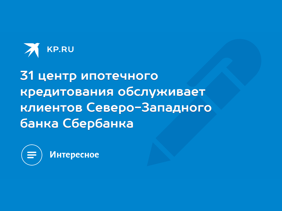 31 центр ипотечного кредитования обслуживает клиентов Северо-Западного  банка Сбербанка - KP.RU