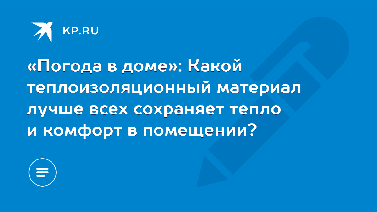 Погода в доме»: Какой теплоизоляционный материал лучше всех сохраняет тепло  и комфорт в помещении? - KP.RU