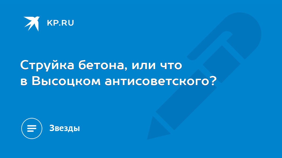 Струйка бетона, или что в Высоцком антисоветского? - KP.RU