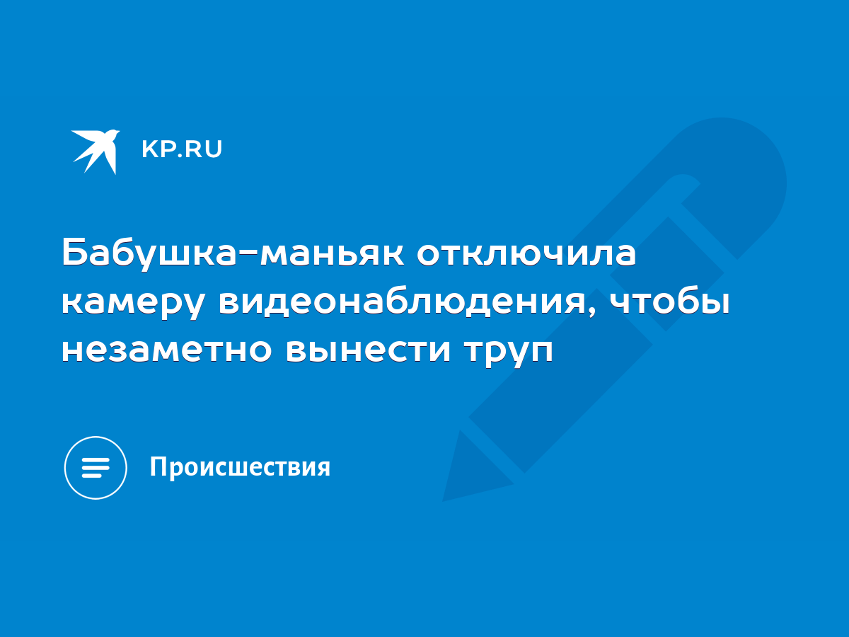 Бабушка-маньяк отключила камеру видеонаблюдения, чтобы незаметно вынести  труп - KP.RU