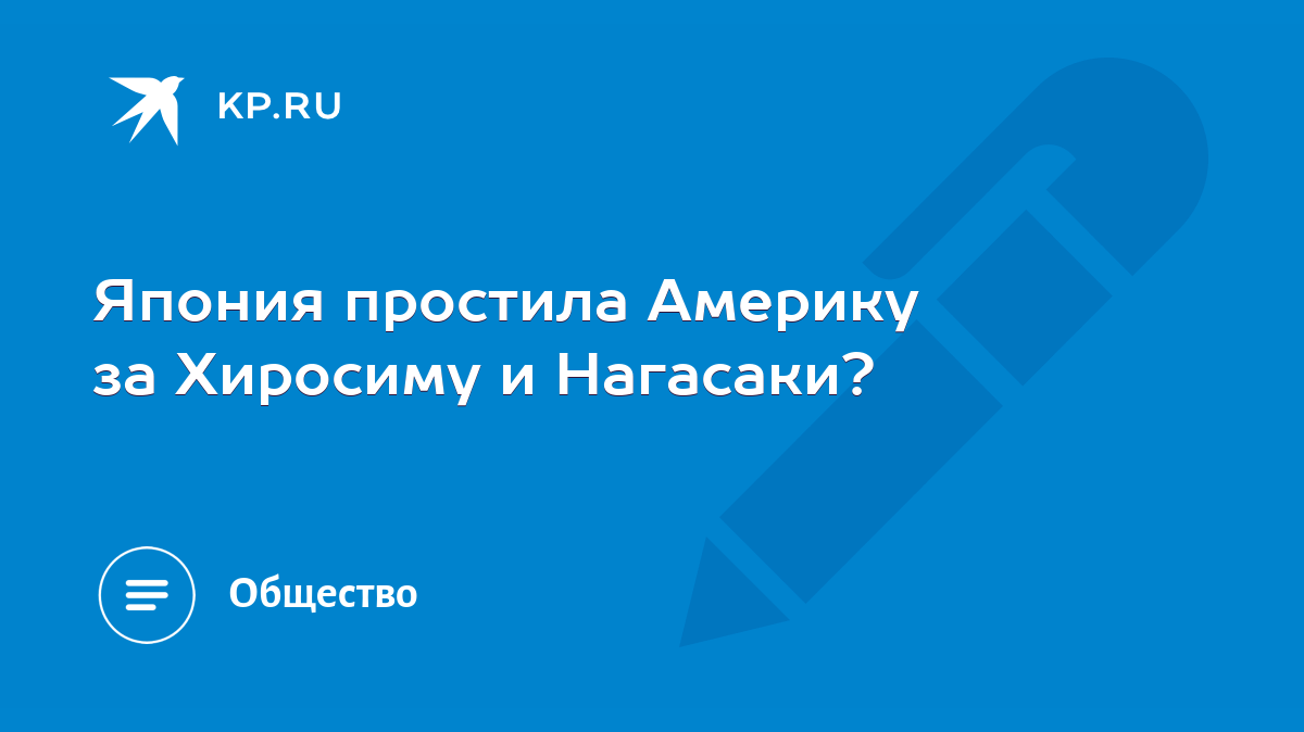 Япония простила Америку за Хиросиму и Нагасаки? - KP.RU