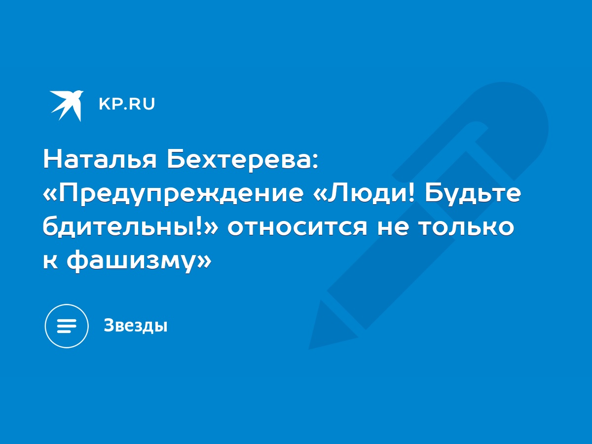 Наталья Бехтерева: «Предупреждение «Люди! Будьте бдительны!» относится не  только к фашизму» - KP.RU