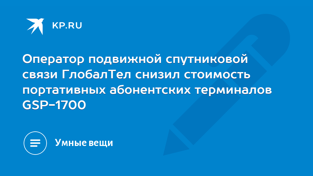 Оператор подвижной спутниковой связи ГлобалТел снизил стоимость портативных  абонентских терминалов GSP-1700 - KP.RU