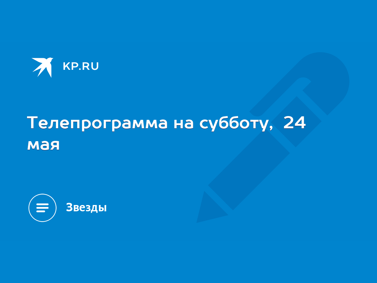 Телепрограмма на субботу, 24 мая - KP.RU