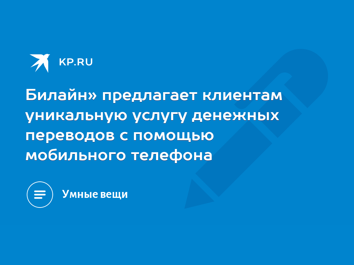 Билайн» предлагает клиентам уникальную услугу денежных переводов с помощью  мобильного телефона - KP.RU