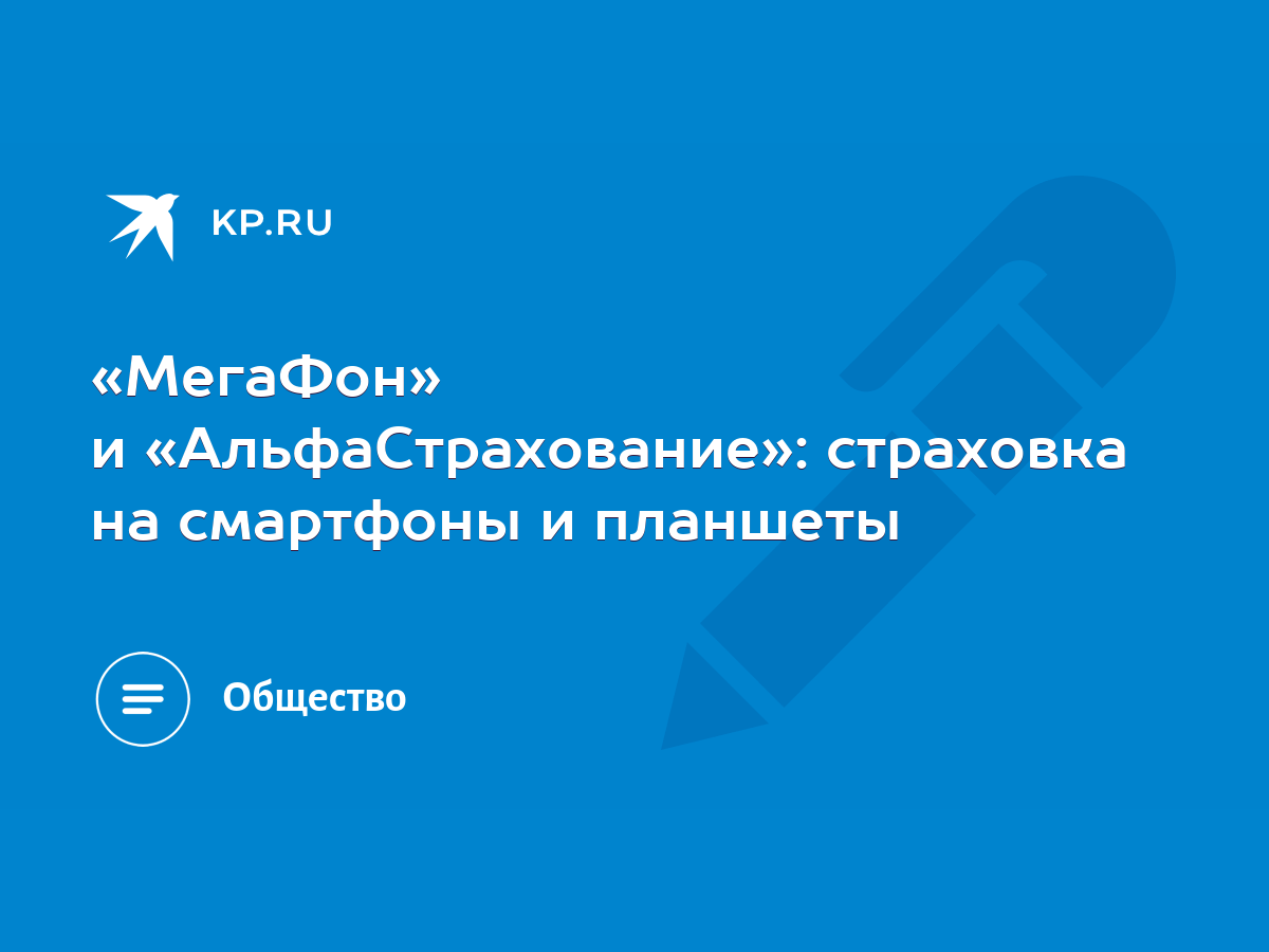 МегаФон» и «АльфаСтрахование»: страховка на смартфоны и планшеты - KP.RU