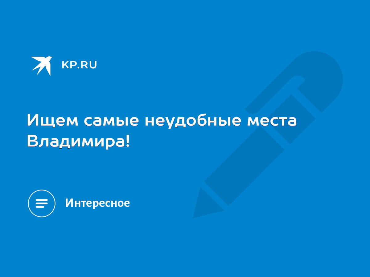 Ищем самые неудобные места Владимира! - KP.RU