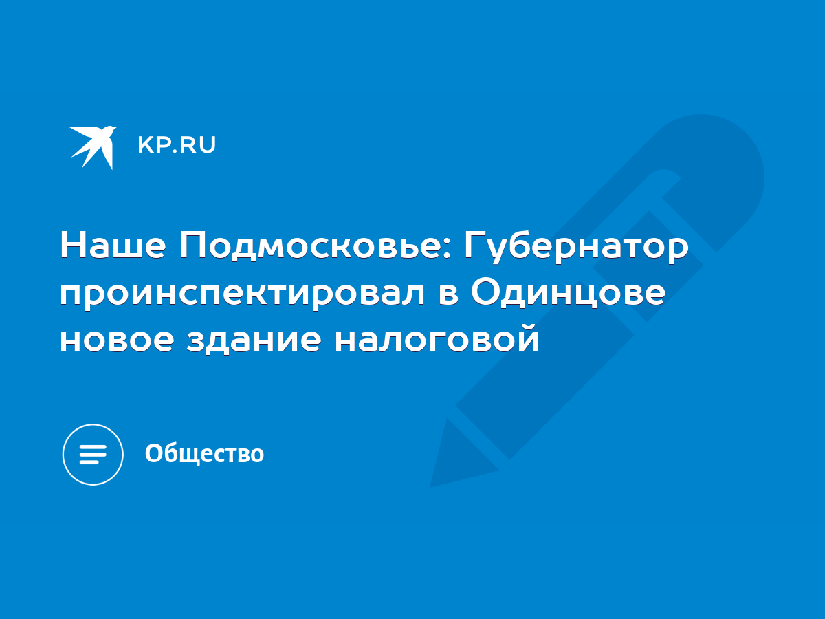 Наше Подмосковье: Губернатор проинспектировал в Одинцове новое здание  налоговой - KP.RU