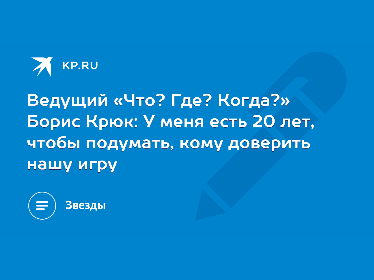 Ведущий «Что? Где? Когда?» Борис Крюк: У меня есть 20 лет, чтобы подумать,  кому доверить нашу игру - KP.RU