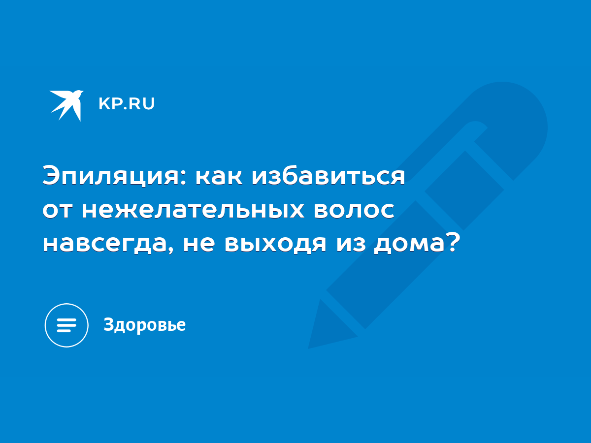 Эпиляция: как избавиться от нежелательных волос навсегда, не выходя из дома?  - KP.RU