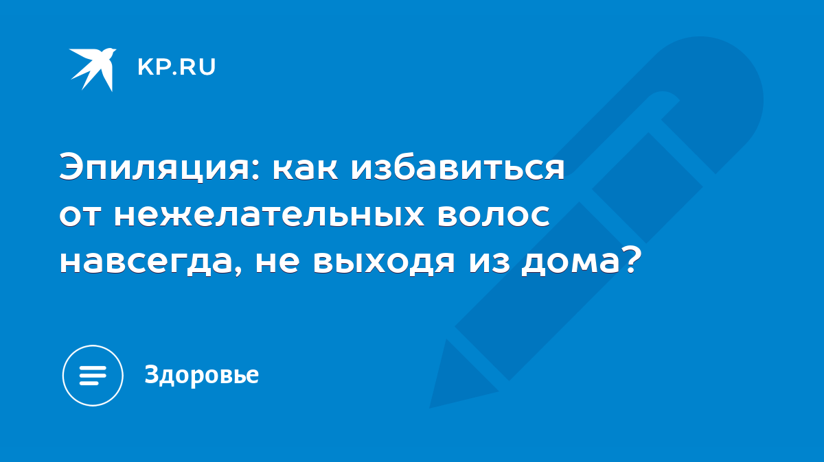 Эпиляция: как избавиться от нежелательных волос навсегда, не выходя из дома?  - KP.RU