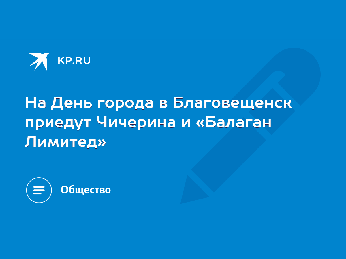 На День города в Благовещенск приедут Чичерина и «Балаган Лимитед» - KP.RU