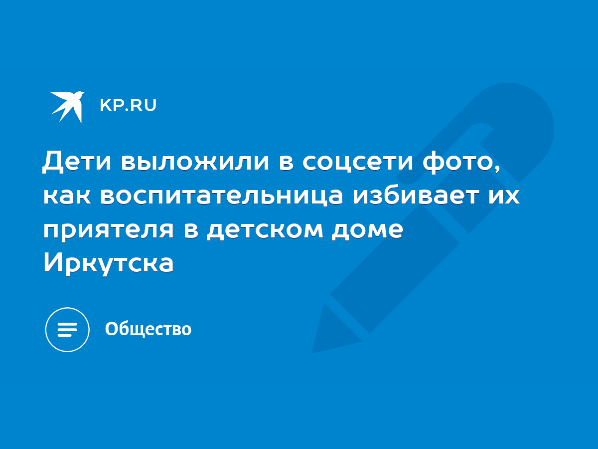 Дети выложили в соцсети фото, как воспитательница избивает их приятеля в детском  доме Иркутска - KP.RU