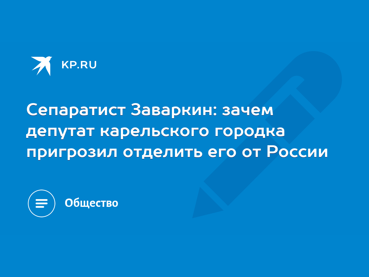 Сепаратист Заваркин: зачем депутат карельского городка пригрозил отделить  его от России - KP.RU