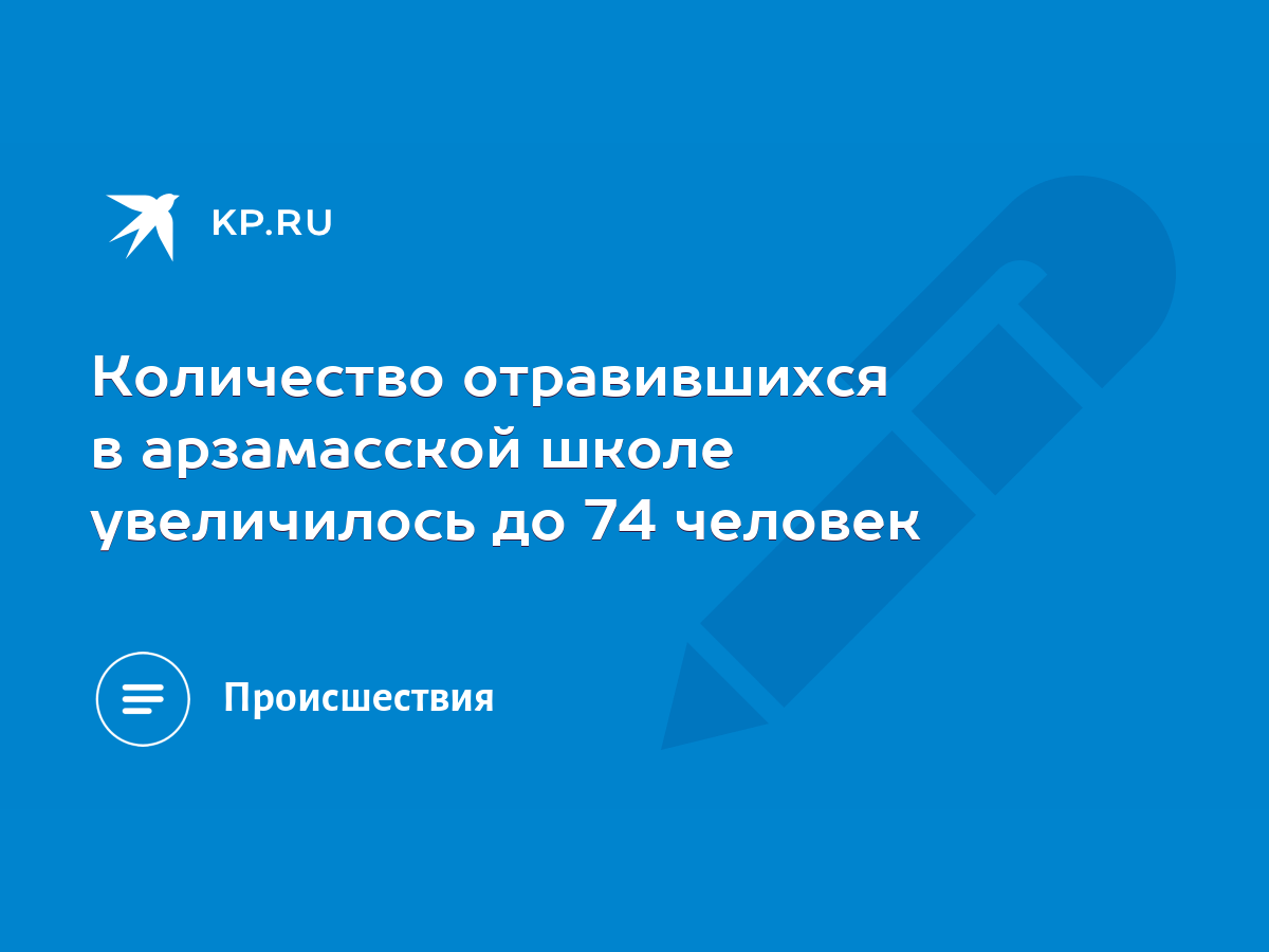 Количество отравившихся в арзамасской школе увеличилось до 74 человек -  KP.RU