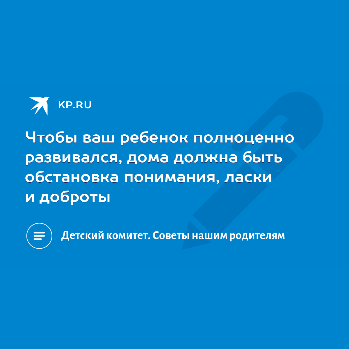 Чтобы ваш ребенок полноценно развивался, дома должна быть обстановка  понимания, ласки и доброты - KP.RU