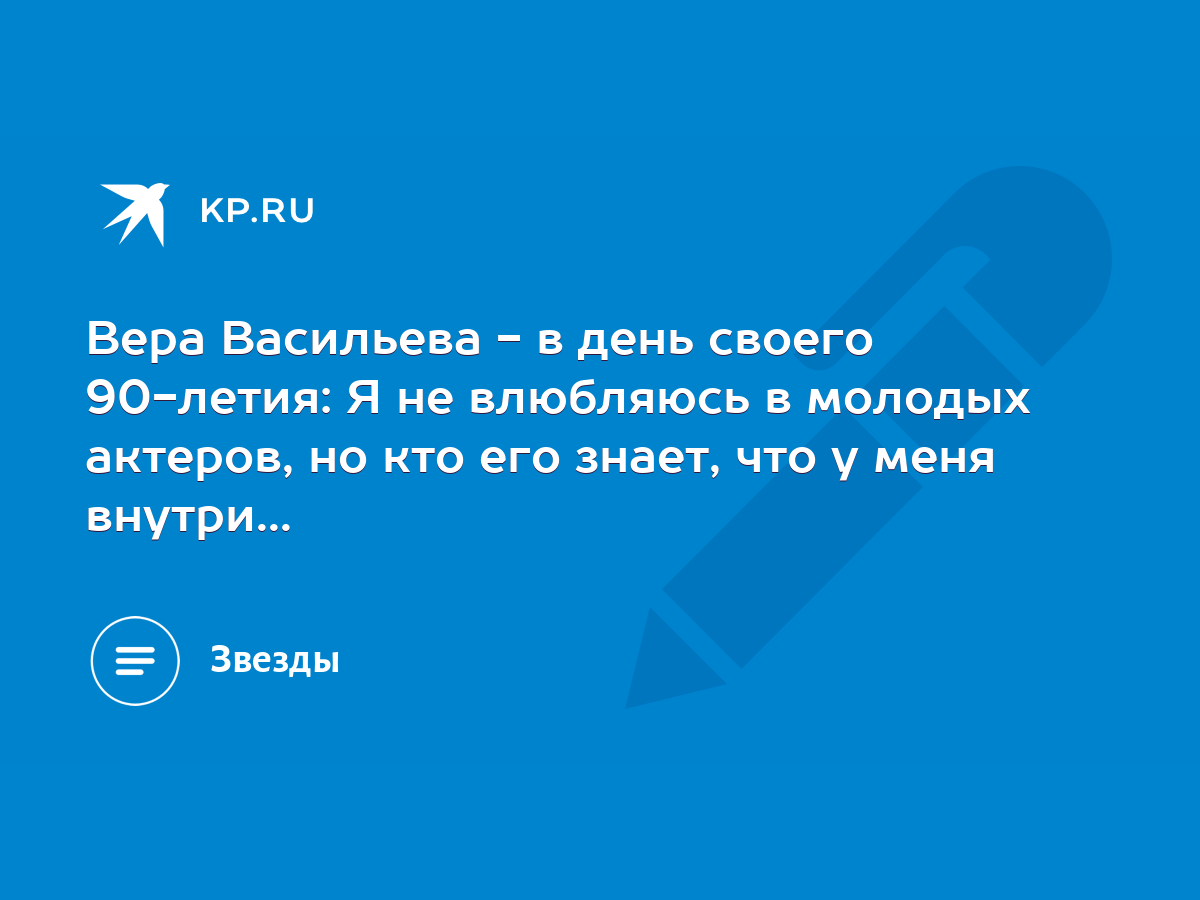 Вера Васильева - в день своего 90-летия: Я не влюбляюсь в молодых актеров,  но кто его знает, что у меня внутри... - KP.RU