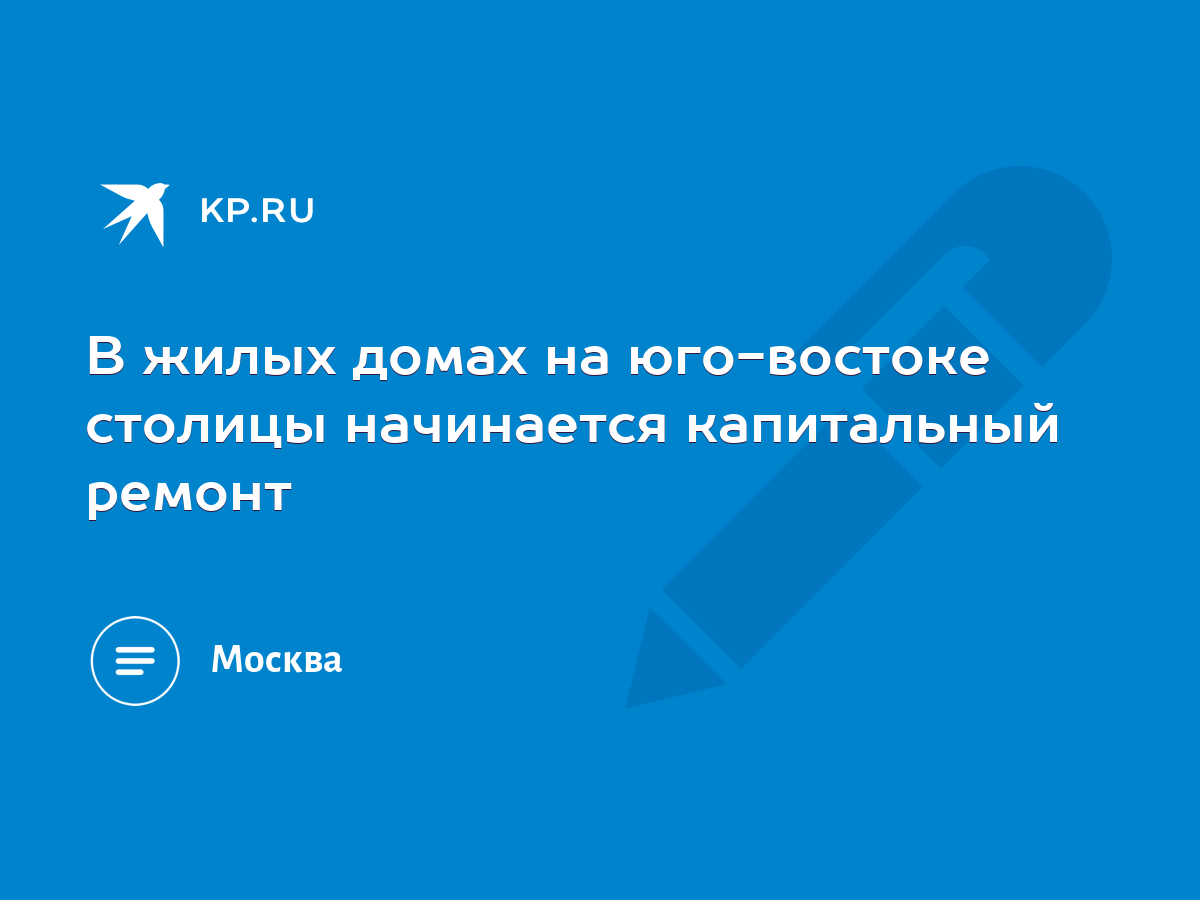 В жилых домах на юго-востоке столицы начинается капитальный ремонт - KP.RU