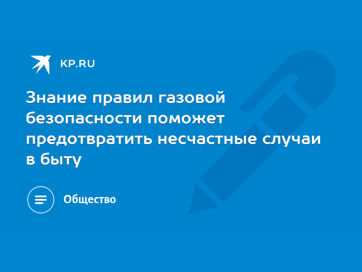 Знание правил газовой безопасности поможет предотвратить несчастные случаи  в быту - KP.RU