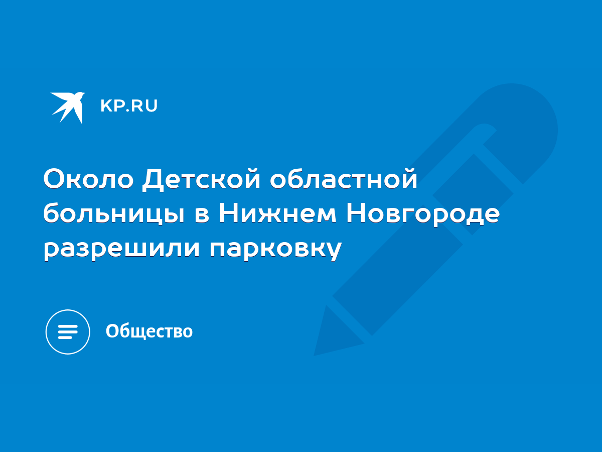 Около Детской областной больницы в Нижнем Новгороде разрешили парковку -  KP.RU