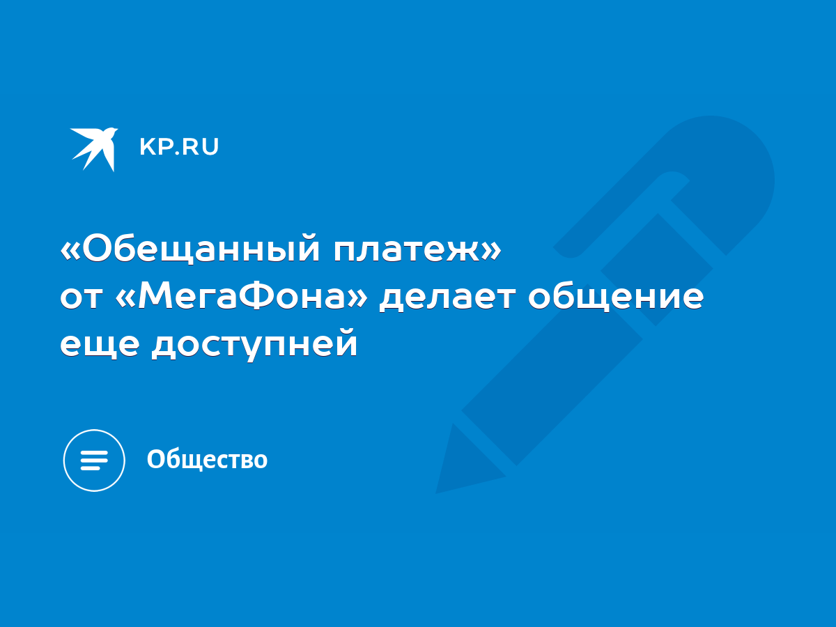 Обещанный платеж» от «МегаФона» делает общение еще доступней - KP.RU