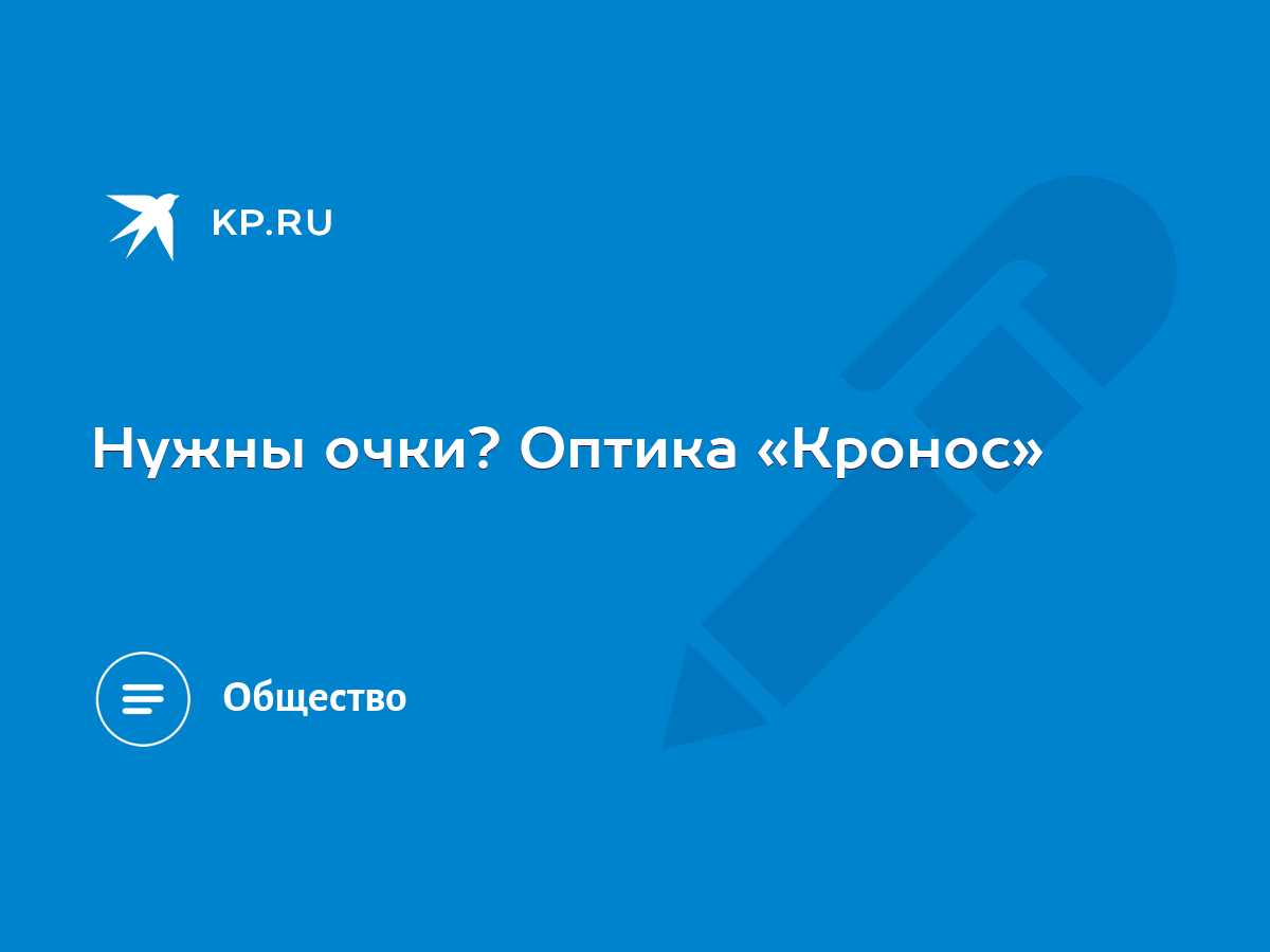 Нужны очки? Оптика «Кронос» - KP.RU