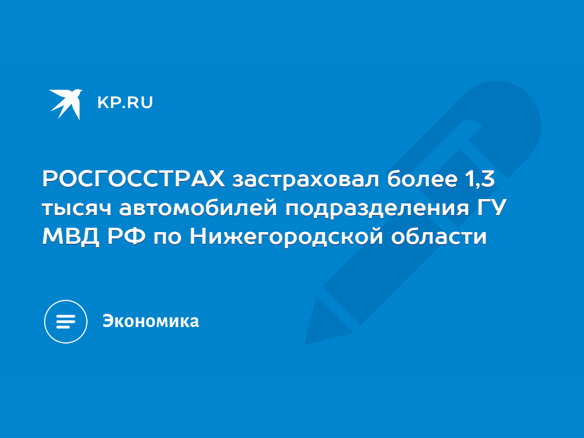 РОСГОССТРАХ застраховал более 1,3 тысяч автомобилей подразделения ГУ МВД РФ  по Нижегородской области - KP.RU