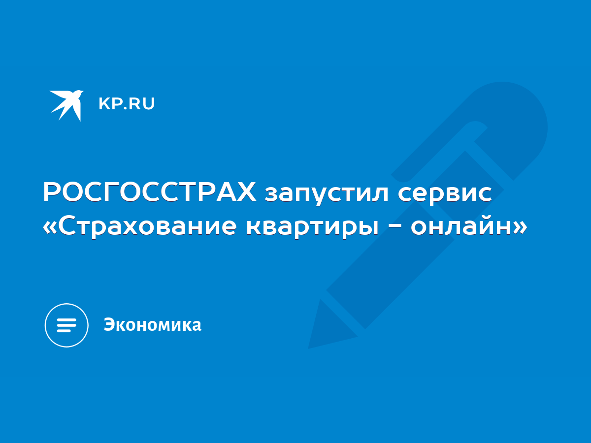 РОСГОССТРАХ запустил сервис «Страхование квартиры - онлайн» - KP.RU