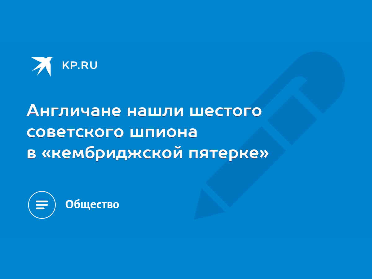 Англичане нашли шестого советского шпиона в «кембриджской пятерке» - KP.RU