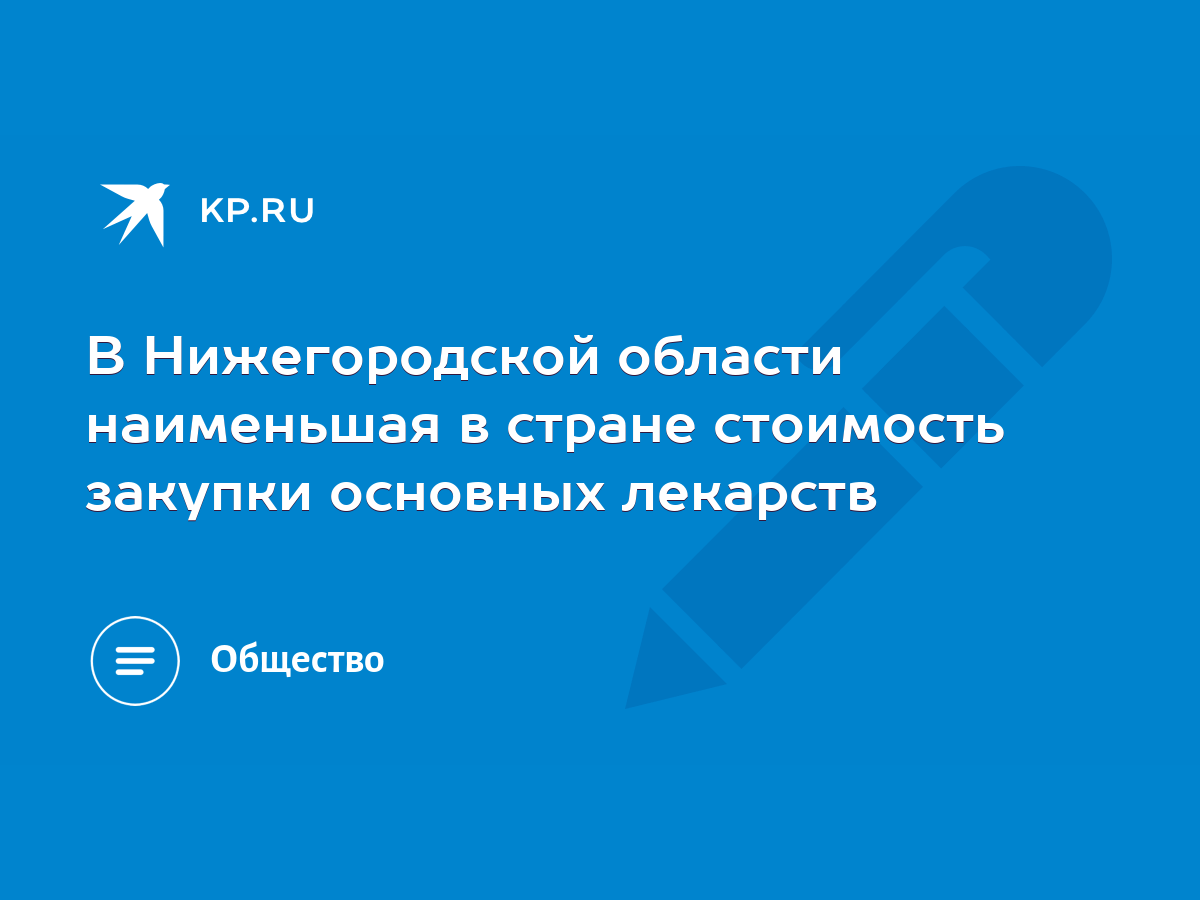 В Нижегородской области наименьшая в стране стоимость закупки основных  лекарств - KP.RU