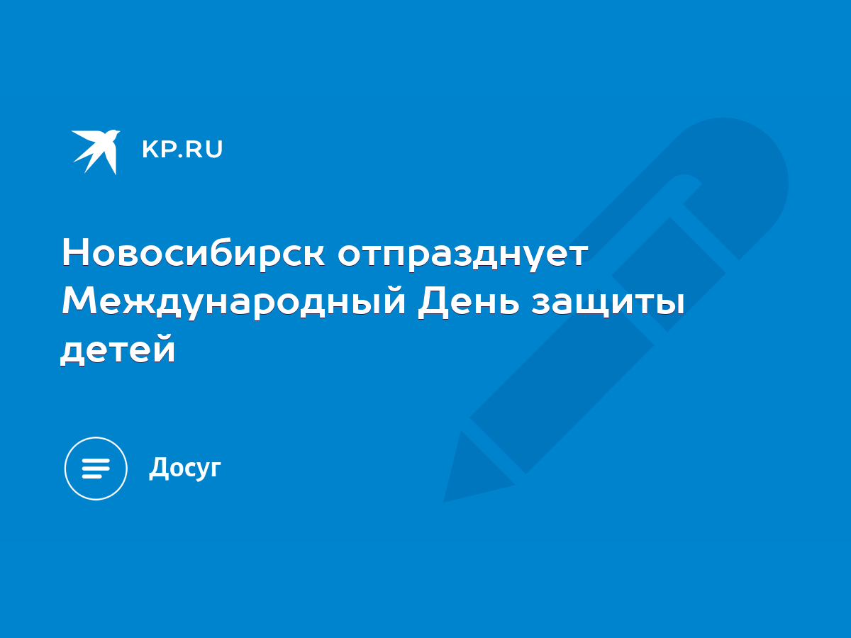 Новосибирск отпразднует Международный День защиты детей - KP.RU