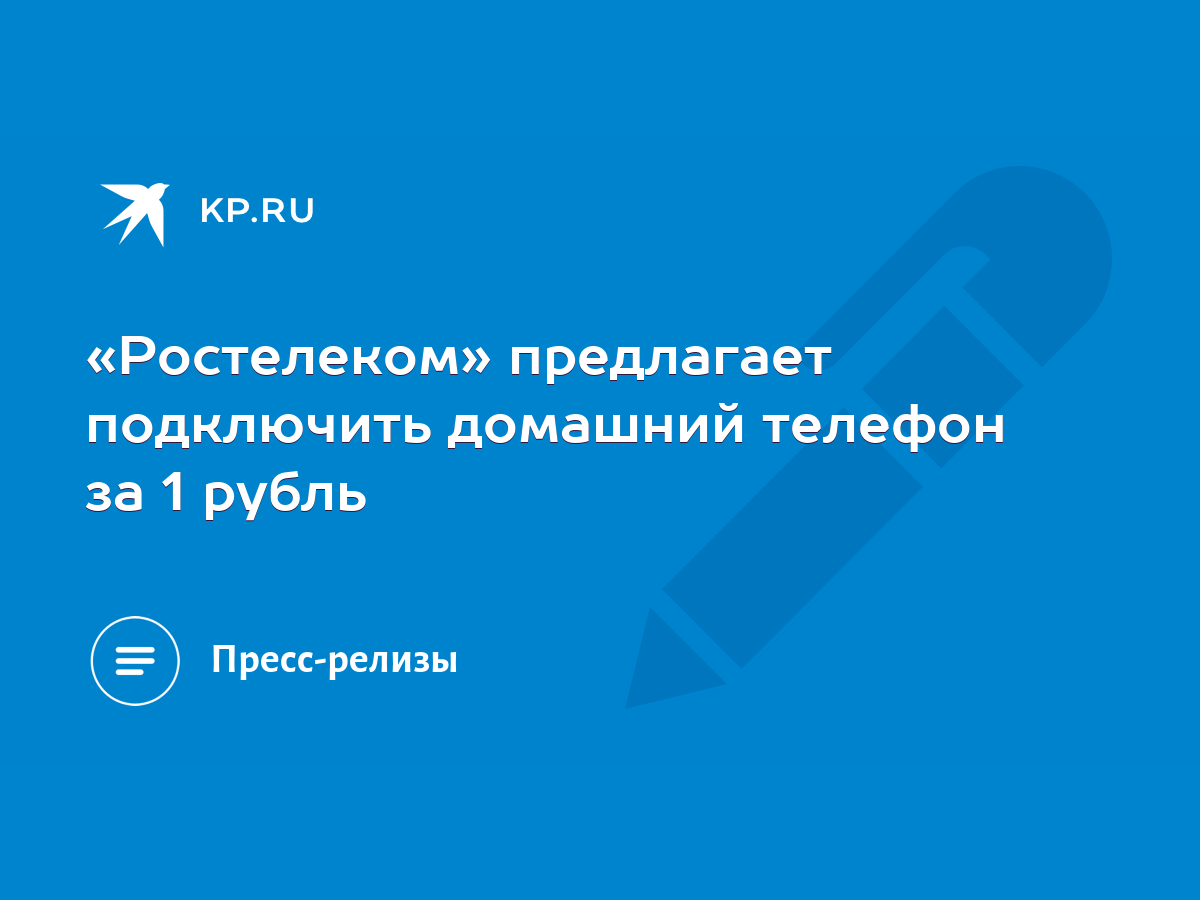 Ростелеком» предлагает подключить домашний телефон за 1 рубль - KP.RU