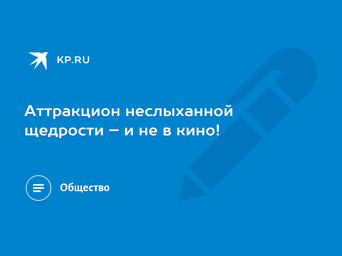 Аттракцион неслыханной щедрости – и не в кино! - KP.RU