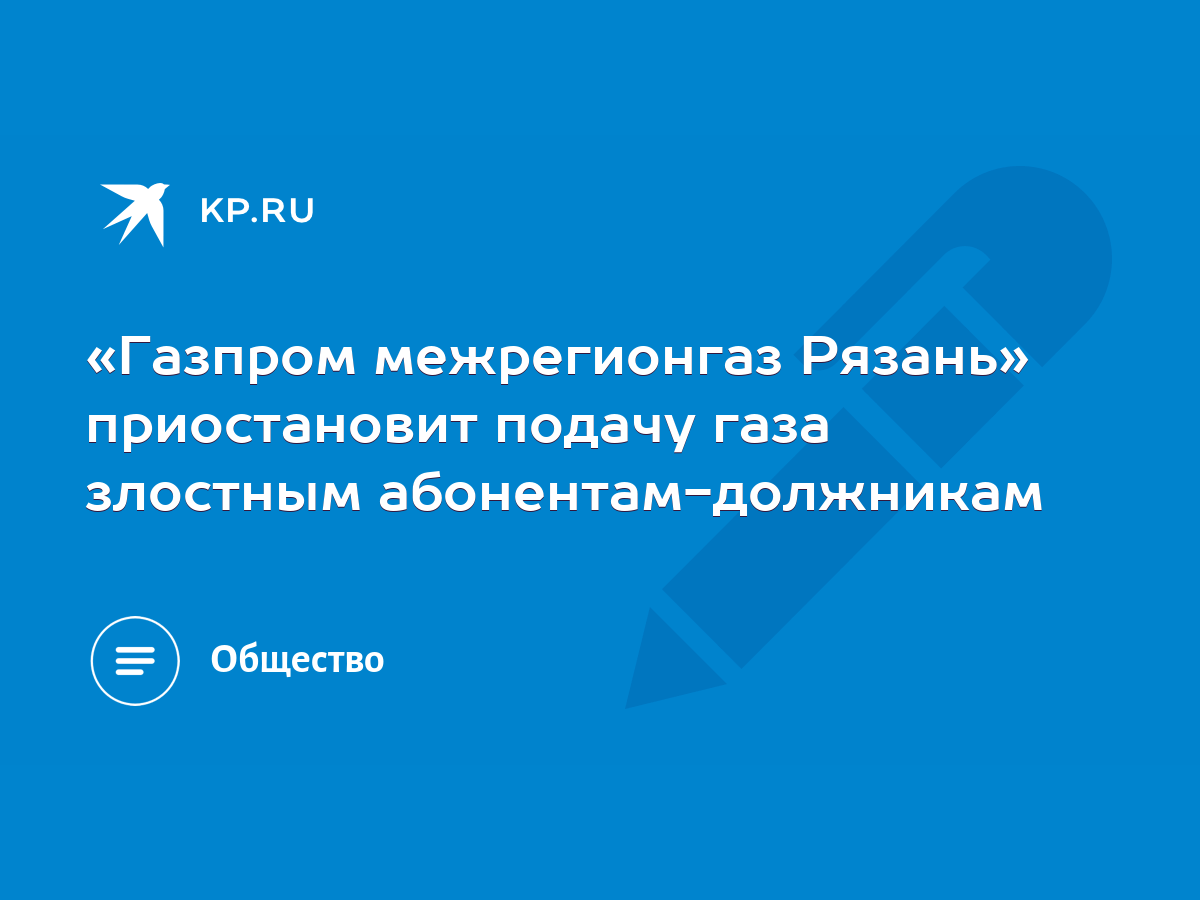 Газпром межрегионгаз Рязань» приостановит подачу газа злостным  абонентам-должникам - KP.RU