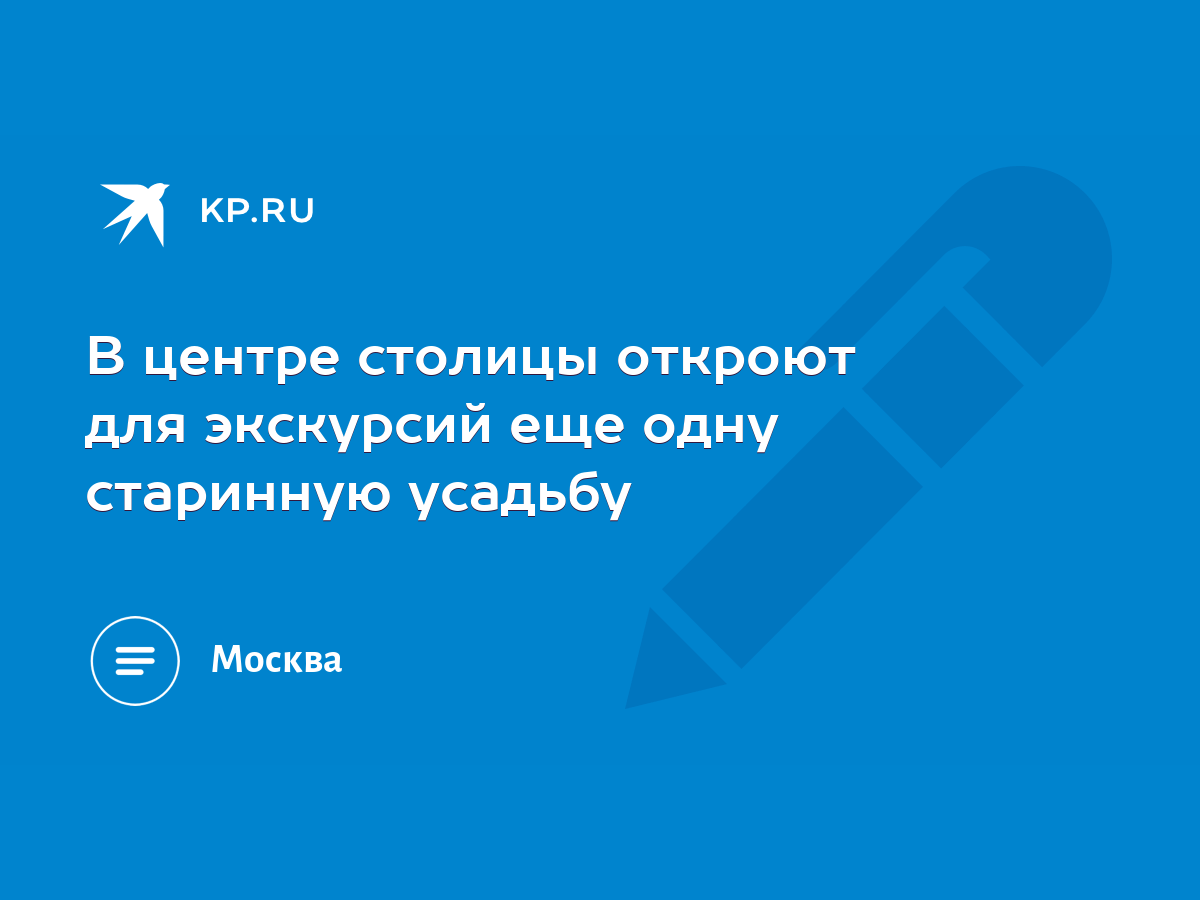 В центре столицы откроют для экскурсий еще одну старинную усадьбу - KP.RU