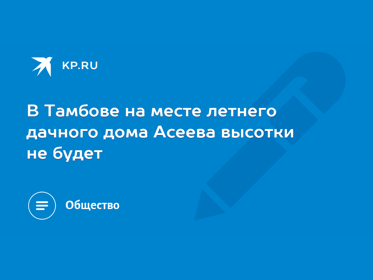 В Тамбове на месте летнего дачного дома Асеева высотки не будет - KP.RU